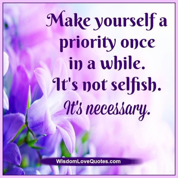 Make yourself a priority once in a while it's not selfish