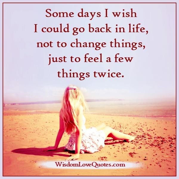 Some days I wish I could go back in life